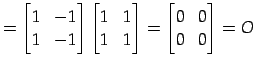 $\displaystyle = \begin{bmatrix}1 & -1 \\ 1 & -1 \end{bmatrix} \begin{bmatrix}1 & 1 \\ 1 & 1 \end{bmatrix}= \begin{bmatrix}0 & 0 \\ 0 & 0 \end{bmatrix}=O\,$