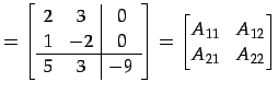 $\displaystyle = \left[ \begin{array}{c c \vert c} 2 & 3 & 0 \\ 1 & -2 & 0 \\ \h...
...{array}\right]= \begin{bmatrix}A_{11} & A_{12} \\ A_{21} & A_{22} \end{bmatrix}$