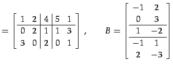 $\displaystyle = \left[ \begin{array}{cc\vert c\vert cc} 1 & 2 & 4 & 5 & 1 \\ \h...
... -1 & 2 \\ 0 & 3 \\ \hline 1 & -2 \\ \hline -1 & 1 \\ 2 & -3 \end{array}\right]$