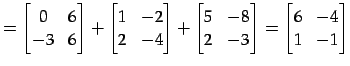 $\displaystyle = \begin{bmatrix}0 & 6 \\ -3 & 6 \end{bmatrix}+ \begin{bmatrix}1 ...
...x}5 & -8 \\ 2 & -3 \end{bmatrix}= \begin{bmatrix}6 & -4 \\ 1 & -1 \end{bmatrix}$
