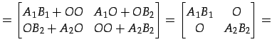 $\displaystyle = \begin{bmatrix}A_{1}B_{1}+OO & A_{1}O+OB_{2} \\ OB_{2}+A_{2}O &...
...} \end{bmatrix}= \begin{bmatrix}A_{1}B_{1} & O \\ O & A_{2}B_{2} \end{bmatrix}=$