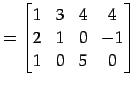 $\displaystyle = \begin{bmatrix}1 & 3 & 4 & 4 \\ 2 & 1 & 0 & -1 \\ 1 & 0 & 5 & 0 \end{bmatrix}$