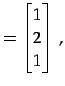 $\displaystyle = \begin{bmatrix}1 \\ 2 \\ 1 \end{bmatrix}\,,$