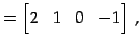 $\displaystyle = \begin{bmatrix}2 & 1 & 0 & -1 \end{bmatrix}\,,$