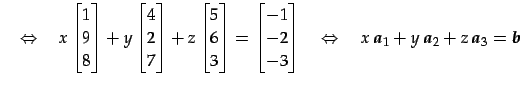 $\displaystyle \quad\Leftrightarrow\quad x \begin{bmatrix}1 \\ 9 \\ 8 \end{bmatr...
...quad \Leftrightarrow \quad x\,\vec{a}_{1}+y\,\vec{a}_{2}+z\,\vec{a}_{3}=\vec{b}$