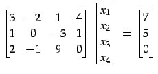 $\displaystyle \begin{bmatrix}3 & -2 & 1 & 4 \\ 1 & 0 & -3 & 1 \\ 2 & -1 & 9 & 0...
...x_{2} \\ x_{3} \\ x_{4} \end{bmatrix}= \begin{bmatrix}7 \\ 5 \\ 0 \end{bmatrix}$