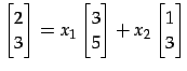 $\displaystyle \begin{bmatrix}2 \\ 3 \end{bmatrix}= x_{1} \begin{bmatrix}3 \\ 5 \end{bmatrix}+ x_{2} \begin{bmatrix}1 \\ 3 \end{bmatrix}$