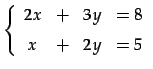 $\displaystyle \left\{ \begin{array}{cccc} 2x & + & 3y & =8 \\ [1ex] x & + & 2y & =5 \end{array}\right.$