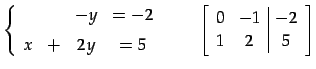 $\displaystyle \left\{ \begin{array}{cccc} & & -y & =-2 \\ [1ex] x & + & 2y & =5...
...quad \left[\begin{array}{cc\vert c} 0 & -1 & -2 \\ 1 & 2 & 5 \end{array}\right]$