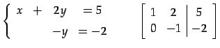 $\displaystyle \left\{ \begin{array}{cccc} x & + & 2y & =5 \\ [1ex] & & -y & =-2...
...quad \left[\begin{array}{cc\vert c} 1 & 2 & 5 \\ 0 & -1 & -2 \end{array}\right]$