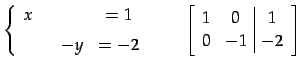 $\displaystyle \left\{ \begin{array}{cccc} x & & & =1 \\ [1ex] & & -y & =-2 \end...
...quad \left[\begin{array}{cc\vert c} 1 & 0 & 1 \\ 0 & -1 & -2 \end{array}\right]$