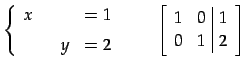 $\displaystyle \left\{ \begin{array}{cccc} x & & & =1 \\ [1ex] & & y & =2 \end{a...
...\qquad \left[\begin{array}{cc\vert c} 1 & 0 & 1 \\ 0 & 1 & 2 \end{array}\right]$