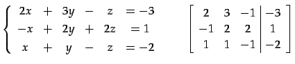 $\displaystyle \left\{ \begin{array}{cccccc} 2x & + & 3y & - & z & =-3 \\ [.5ex]...
...vert c} 2 & 3 & -1 & -3 \\ -1 & 2 & 2 & 1 \\ 1 & 1 & -1 & -2 \end{array}\right]$