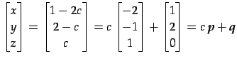 $\displaystyle \begin{bmatrix}x \\ y \\ z \end{bmatrix}= \begin{bmatrix}1-2c \\ ...
...\ 1 \end{bmatrix}+ \begin{bmatrix}1 \\ 2 \\ 0 \end{bmatrix}= c\,\vec{p}+\vec{q}$