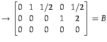 $\displaystyle \rightarrow \begin{bmatrix}0 & 1 & 1/2 & 0 & 1/2 \\ 0 & 0 & 0 & 1 & 2 \\ 0 & 0 & 0 & 0 & 0 \end{bmatrix}=B$