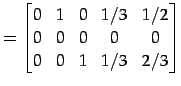 $\displaystyle = \begin{bmatrix}0 & 1 & 0 & 1/3 & 1/2 \\ 0 & 0 & 0 & 0 & 0 \\ 0 & 0 & 1 & 1/3 & 2/3 \end{bmatrix}$