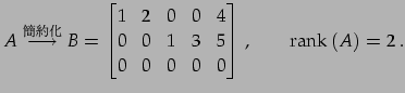 $\displaystyle A\overset{\text{}}{\longrightarrow} B= \begin{bmatrix}1 & 2...
...& 1 & 3 & 5 \\ 0 & 0 & 0 & 0 & 0 \end{bmatrix}\,,\qquad \mathrm{rank}\,(A)=2\,.$