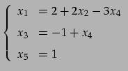 $\displaystyle \left\{\begin{array}{cl} x_{1} & = 2 + 2x_{2} - 3x_{4} \\ [.5em] x_{3} & = -1 +x_{4} \\ [.5em] x_{5} & = 1 \end{array}\right.$