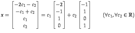 $\displaystyle \vec{x}= \begin{bmatrix}-2c_{1}-c_{2} \\ -c_{1}+c_{2} \\ c_{1} \\...
... \\ 1 \\ 0 \\ 1 \end{bmatrix}\qquad (\forall c_{1}, \forall c_{2}\in\mathbb{R})$
