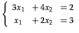 $\displaystyle \left\{\begin{array}{ccc} 3x_{1} & +\,4x_{2} & =2 \\ [.5ex] x_{1} & +\,2x_{2} & =3 \end{array}\right.$