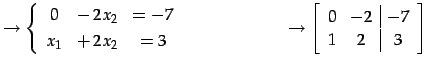 $\displaystyle \to \left\{\begin{array}{ccc} 0 & -\,2x_{2} & =-7 \\ [.5ex] x_{1}...
... \to \left[\begin{array}{cc\vert c} 0 & -2 & -7 \\ 1 & 2 & 3 \end{array}\right]$