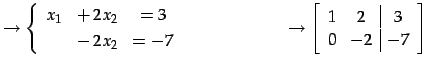 $\displaystyle \to \left\{\begin{array}{ccc} x_{1} & +\,2x_{2} & =3 \\ [.5ex] & ...
... \to \left[\begin{array}{cc\vert c} 1 & 2 & 3 \\ 0 & -2 & -7 \end{array}\right]$