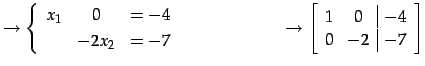 $\displaystyle \to \left\{\begin{array}{ccc} x_{1} & 0 & =-4 \\ [.5ex] & -2x_{2}...
...\to \left[\begin{array}{cc\vert c} 1 & 0 & -4 \\ 0 & -2 & -7 \end{array}\right]$