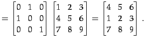 $\displaystyle = \begin{bmatrix}0 & 1 & 0 \\ 1 & 0 & 0 \\ 0 & 0 & 1 \end{bmatrix...
...d{bmatrix}= \begin{bmatrix}4 & 5 & 6 \\ 1 & 2 & 3 \\ 7 & 8 & 9 \end{bmatrix}\,.$