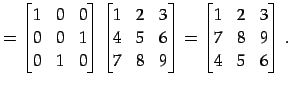 $\displaystyle = \begin{bmatrix}1 & 0 & 0 \\ 0 & 0 & 1 \\ 0 & 1 & 0 \end{bmatrix...
...d{bmatrix}= \begin{bmatrix}1 & 2 & 3 \\ 7 & 8 & 9 \\ 4 & 5 & 6 \end{bmatrix}\,.$