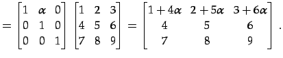 $\displaystyle = \begin{bmatrix}1 & \alpha & 0 \\ 0 & 1 & 0 \\ 0 & 0 & 1 \end{bm...
...ix}1+4\alpha & 2+5\alpha & 3+6\alpha \\ 4 & 5 & 6 \\ 7 & 8 & 9 \end{bmatrix}\,.$