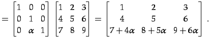 $\displaystyle = \begin{bmatrix}1 & 0 & 0 \\ 0 & 1 & 0 \\ 0 & \alpha & 1 \end{bm...
...ix}1 & 2 & 3 \\ 4 & 5 & 6 \\ 7+4\alpha & 8+5\alpha & 9+6\alpha \end{bmatrix}\,.$