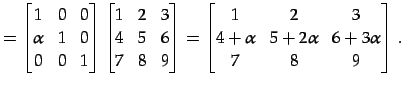 $\displaystyle = \begin{bmatrix}1 & 0 & 0 \\ \alpha & 1 & 0 \\ 0 & 0 & 1 \end{bm...
...rix}1 & 2 & 3 \\ 4+\alpha & 5+2\alpha & 6+3\alpha \\ 7 & 8 & 9 \end{bmatrix}\,.$