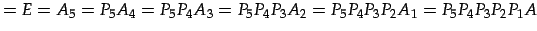 $\displaystyle =E=A_{5}=P_{5}A_{4}= P_{5}P_{4}A_{3}= P_{5}P_{4}P_{3}A_{2}= P_{5}P_{4}P_{3}P_{2}A_{1}= P_{5}P_{4}P_{3}P_{2}P_{1}A$