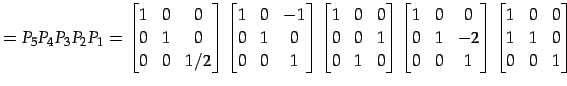 $\displaystyle =P_{5}P_{4}P_{3}P_{2}P_{1}= \begin{bmatrix}1 & 0 & 0 \\ 0 & 1 & 0...
... \end{bmatrix} \begin{bmatrix}1 & 0 & 0 \\ 1 & 1 & 0 \\ 0 & 0 & 1 \end{bmatrix}$