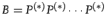 $\displaystyle B=P^{(*)}P^{(*)}\cdots P^{(*)}$
