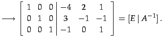 $\displaystyle \longrightarrow \left[ \begin{array}{ccc\vert ccc} 1 & 0 & 0 & -4...
...& 3 & -1 &-1 \\ 0 & 0 & 1 & -1 & 0 & 1 \end{array}\right]=[E\,\vert\,A^{-1}]\,.$
