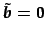 $ \tilde{\vec{b}}=\vec{0}$