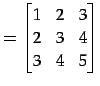 $\displaystyle = \begin{bmatrix}1 & 2 & 3 \\ 2 & 3 & 4 \\ 3 & 4 & 5 \end{bmatrix}$