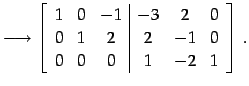 $\displaystyle \longrightarrow \left[ \begin{array}{ccc\vert ccc} 1 & 0 & -1 & -...
...2 & 0 \\ 0 & 1 & 2 & 2 & -1 & 0 \\ 0 & 0 & 0 & 1 & -2 & 1 \end{array}\right]\,.$