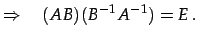 $\displaystyle \Rightarrow\quad (AB)(B^{-1}A^{-1})=E\,.$