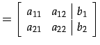 $\displaystyle = \left[ \begin{array}{cc\vert c} a_{11} & a_{12} & b_{1} \\ a_{21} & a_{22} & b_{2} \end{array} \right]$