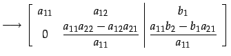 $\displaystyle \longrightarrow \left[ \begin{array}{cc\vert c} a_{11} & a_{12} &...
...}}} & \displaystyle{\frac{a_{11}b_{2}-b_{1}a_{21}}{a_{11}}} \end{array} \right]$