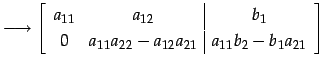 $\displaystyle \longrightarrow \left[ \begin{array}{cc\vert c} a_{11} & a_{12} &...
...{22}-a_{12}a_{21}} & \displaystyle{a_{11}b_{2}-b_{1}a_{21}} \end{array} \right]$