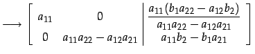 $\displaystyle \longrightarrow \left[ \begin{array}{cc\vert c} a_{11} & 0 & \dis...
...{22}-a_{12}a_{21}} & \displaystyle{a_{11}b_{2}-b_{1}a_{21}} \end{array} \right]$