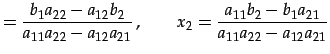 $\displaystyle = \frac{b_{1}a_{22}-a_{12}b_{2}}{a_{11}a_{22}-a_{12}a_{21}}\,, \qquad x_{2}= \frac{a_{11}b_{2}-b_{1}a_{21}}{a_{11}a_{22}-a_{12}a_{21}}$