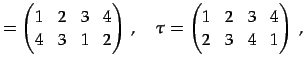 $\displaystyle = \begin{pmatrix}1 & 2 & 3 & 4 \\ 4 & 3 & 1 & 2 \end{pmatrix}\,,\quad \tau= \begin{pmatrix}1 & 2 & 3 & 4 \\ 2 & 3 & 4 & 1 \end{pmatrix}\,,$