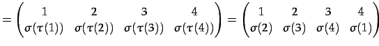 $\displaystyle = \begin{pmatrix}1 & 2 & 3 & 4 \\ \sigma(\tau(1)) & \sigma(\tau(2...
...ix}1 & 2 & 3 & 4 \\ \sigma(2) & \sigma(3) & \sigma(4) & \sigma(1) \end{pmatrix}$