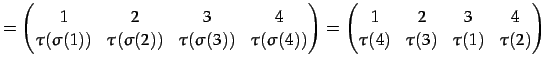 $\displaystyle = \begin{pmatrix}1 & 2 & 3 & 4 \\ \tau(\sigma(1)) & \tau(\sigma(2...
...in{pmatrix}1 & 2 & 3 & 4 \\ \tau(4) & \tau(3) & \tau(1) & \tau(2) \end{pmatrix}$