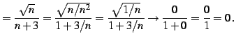$\displaystyle =\frac{\sqrt{n}}{n+3}= \frac{\sqrt{n/n^2}}{1+3/n}= \frac{\sqrt{1/n}}{1+3/n} \to \frac{0}{1+0}=\frac{0}{1}=0\,.$