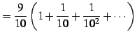 $\displaystyle =\frac{9}{10}\left(1+\frac{1}{10}+\frac{1}{10^2}+\cdots\right)$